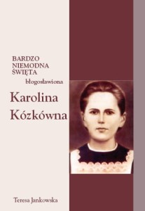 07 Teresa Jankowska "Bardzo niemodna święta - błogosławiona Karolina Kózkówna"