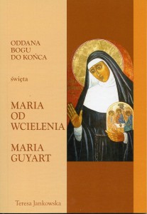 82. Teresa Jankowska "Oddana Bogu do końca. Święta Maria od Wcielenia. Maria Guyart"
