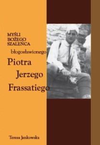 12 Teresa Jankowska "Myśli Bożego szaleńca błogosławionego Piotra Jerzego Frassatiego"