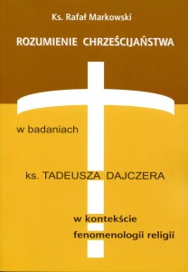 ks. Rafał Markowski "Rozumienie chrześcijaństwa w badaniach ks. Tadeusza Dajczera w kontekście fenomenologii religii"