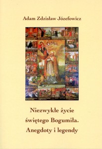 Adam Zdzisław Józefowicz "Niezwykłe życie świętego Bogumiła. Anegdoty i legendy"