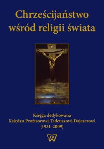 "Chrześcijaństwo wśród religii świata. Księga dedykowana Księdzu Profesorowi Tadeuszowi Dajczerowi (1931-2009)" 