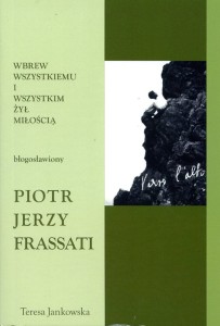 69. Teresa Jankowska "Wbrew wszystkiemu i wszystkim żył miłością. Błogosławiony Piotr Jerzy Frassati"