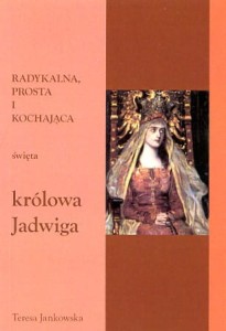 47. Teresa Jankowska "Radykalna, prosta i kochająca święta królowa Jadwiga"