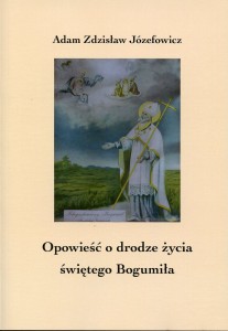 Adam Zdzisław Józefowicz "Opowieść o drodze życia świętego Bogumiła"